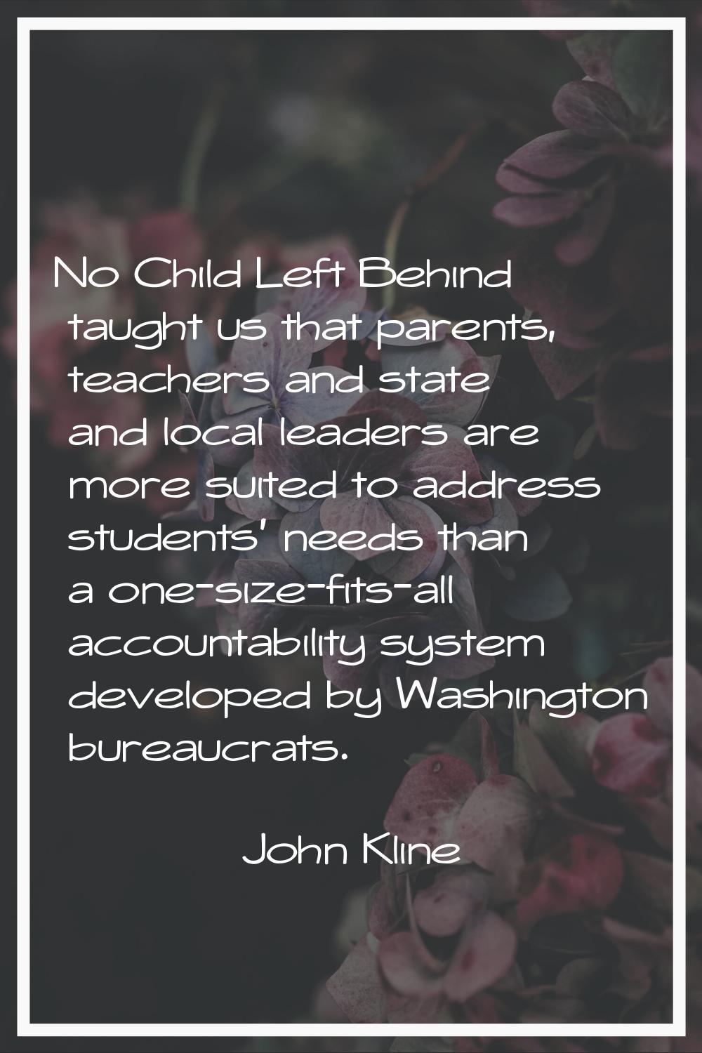 No Child Left Behind taught us that parents, teachers and state and local leaders are more suited t