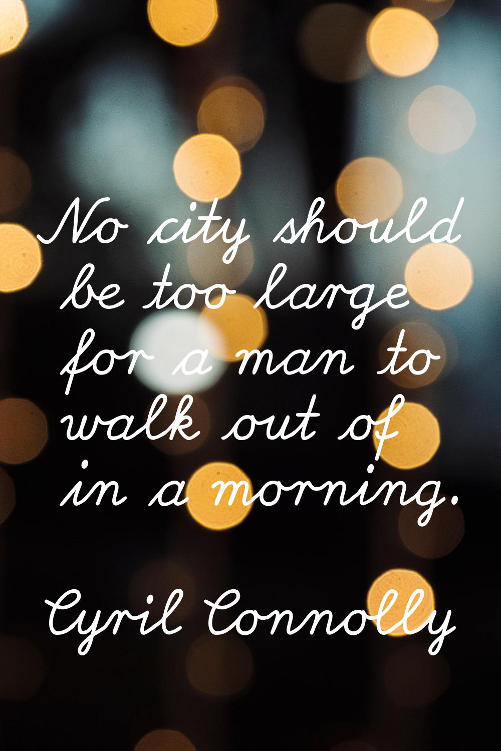 No city should be too large for a man to walk out of in a morning.