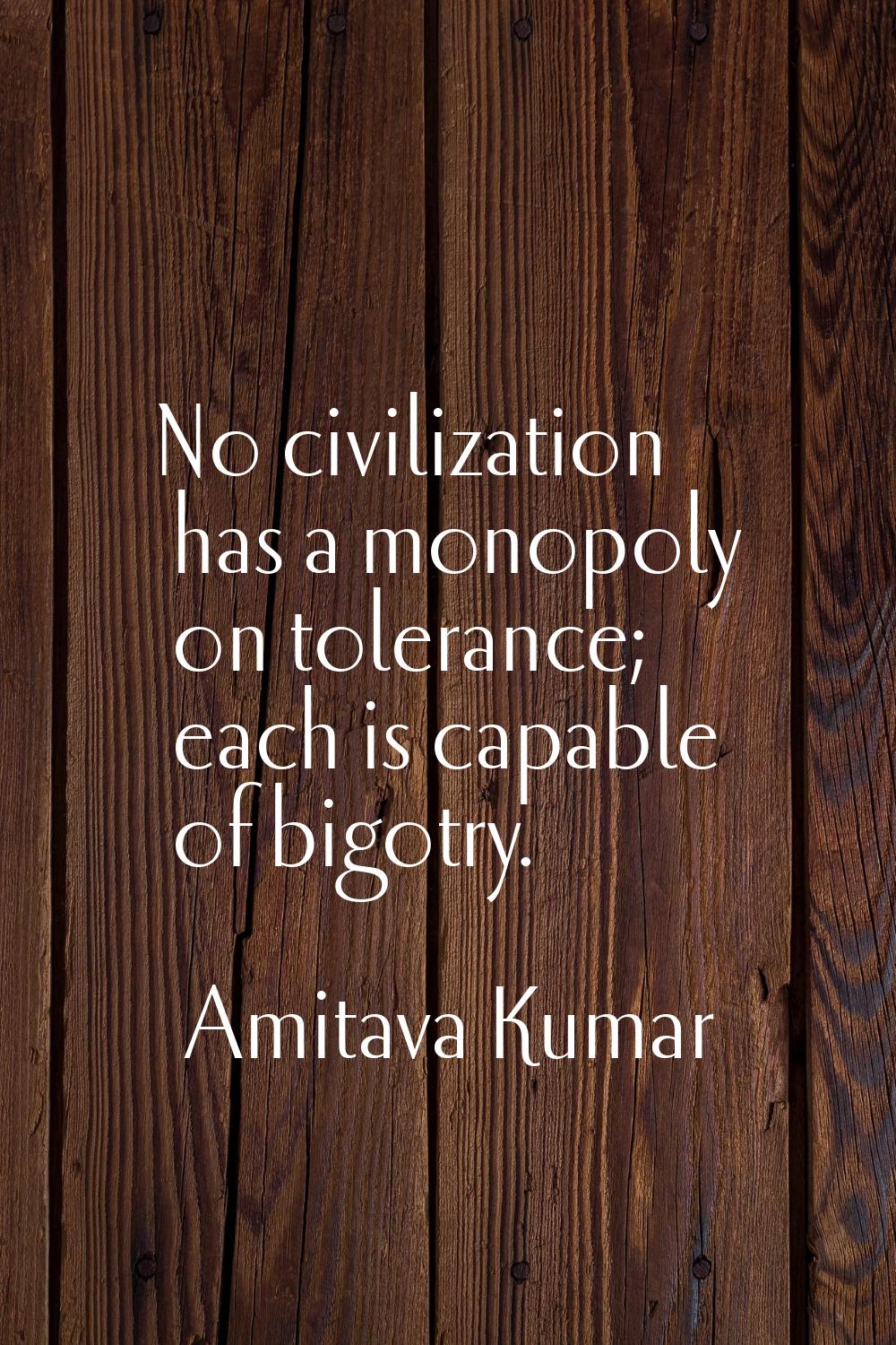 No civilization has a monopoly on tolerance; each is capable of bigotry.