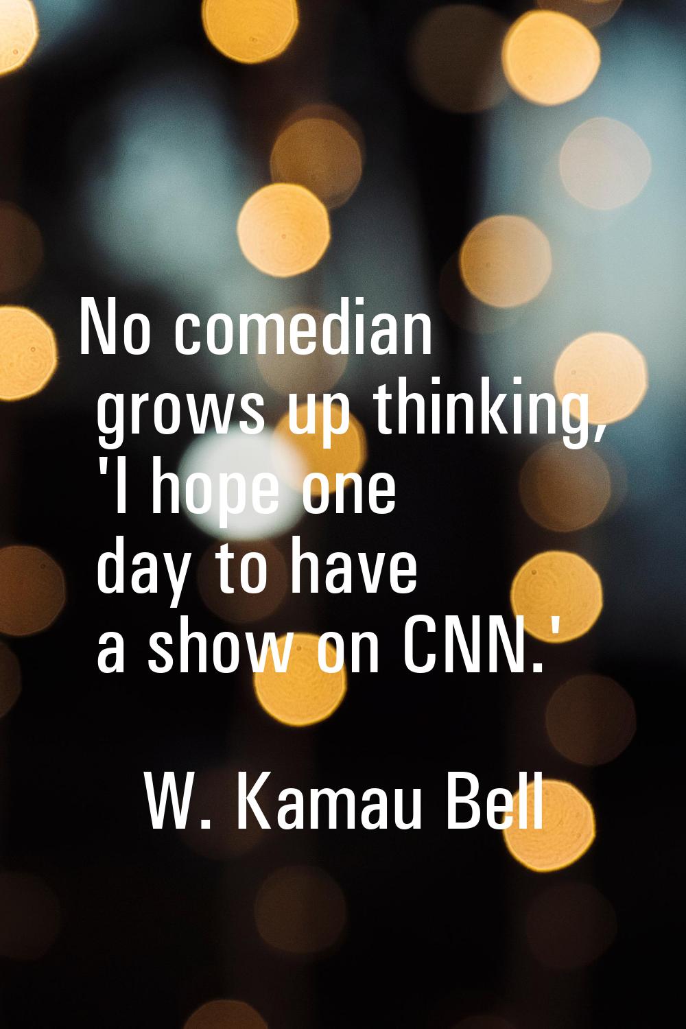 No comedian grows up thinking, 'I hope one day to have a show on CNN.'
