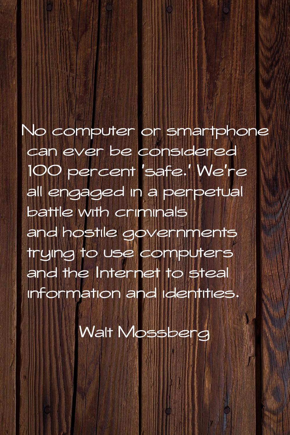 No computer or smartphone can ever be considered 100 percent 'safe.' We're all engaged in a perpetu