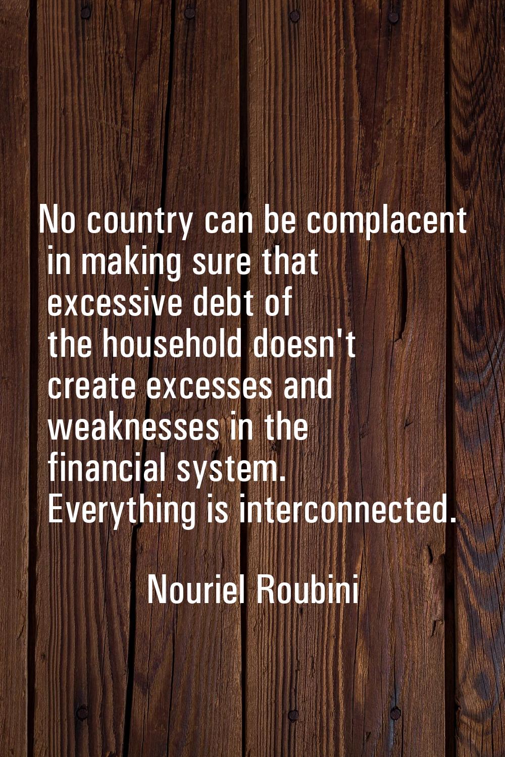No country can be complacent in making sure that excessive debt of the household doesn't create exc