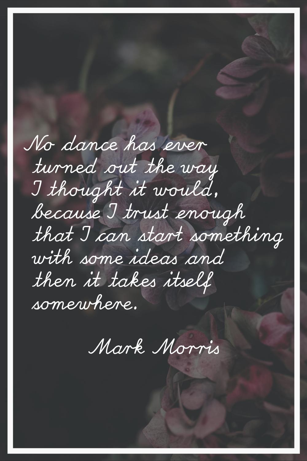 No dance has ever turned out the way I thought it would, because I trust enough that I can start so