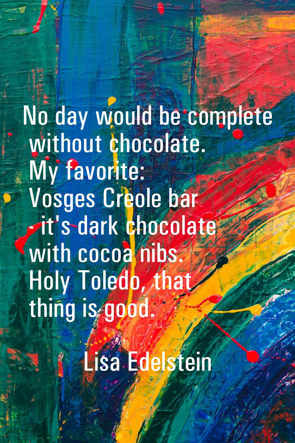 No day would be complete without chocolate. My favorite: Vosges Creole bar - it's dark chocolate wi