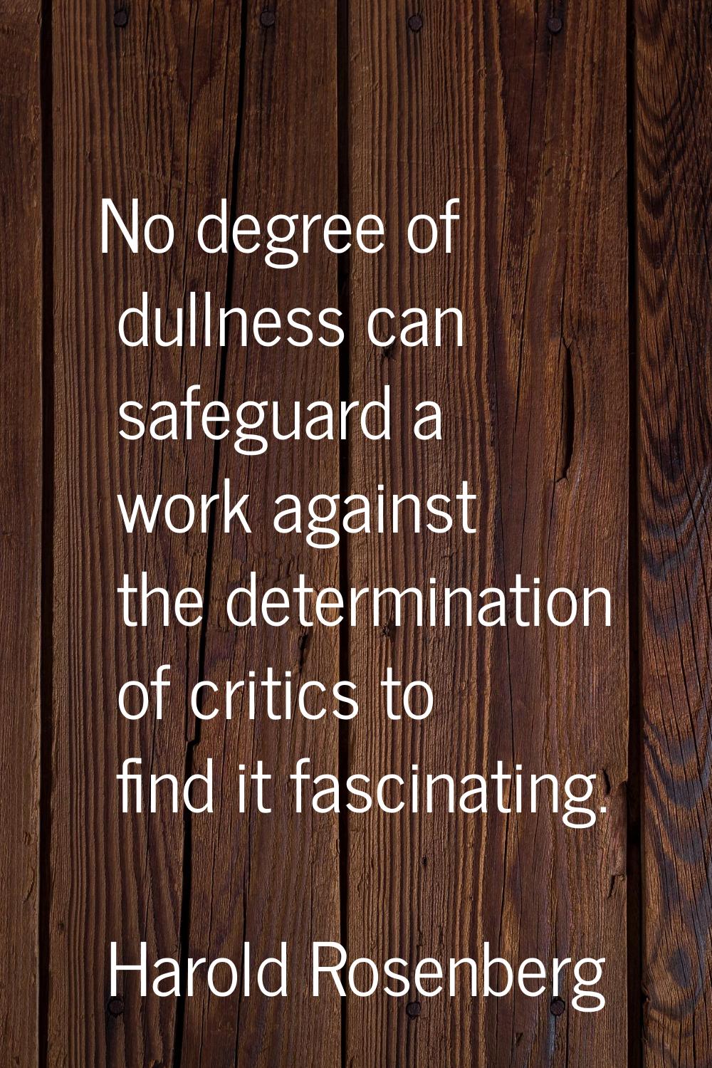 No degree of dullness can safeguard a work against the determination of critics to find it fascinat