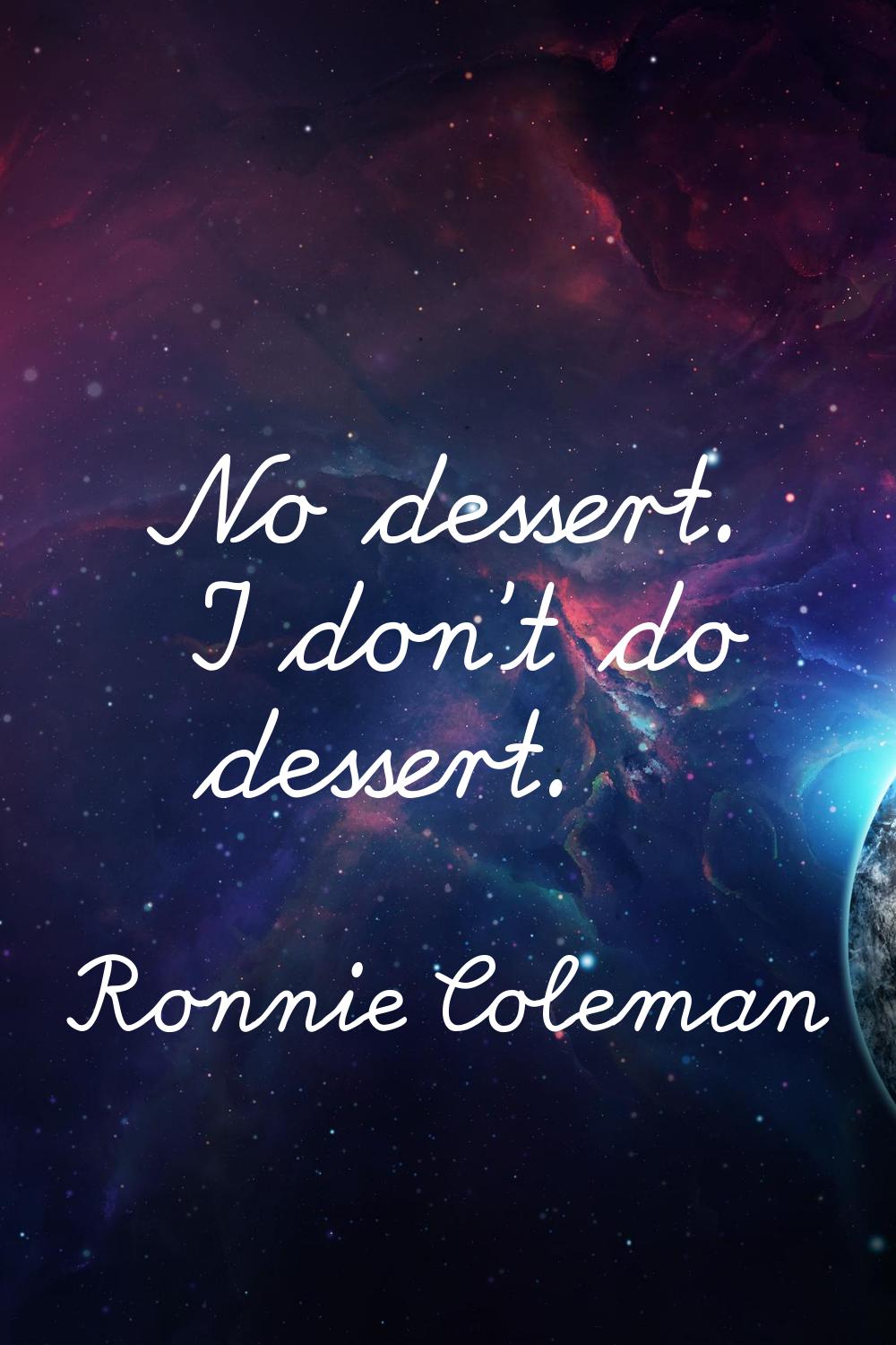 No dessert. I don't do dessert.