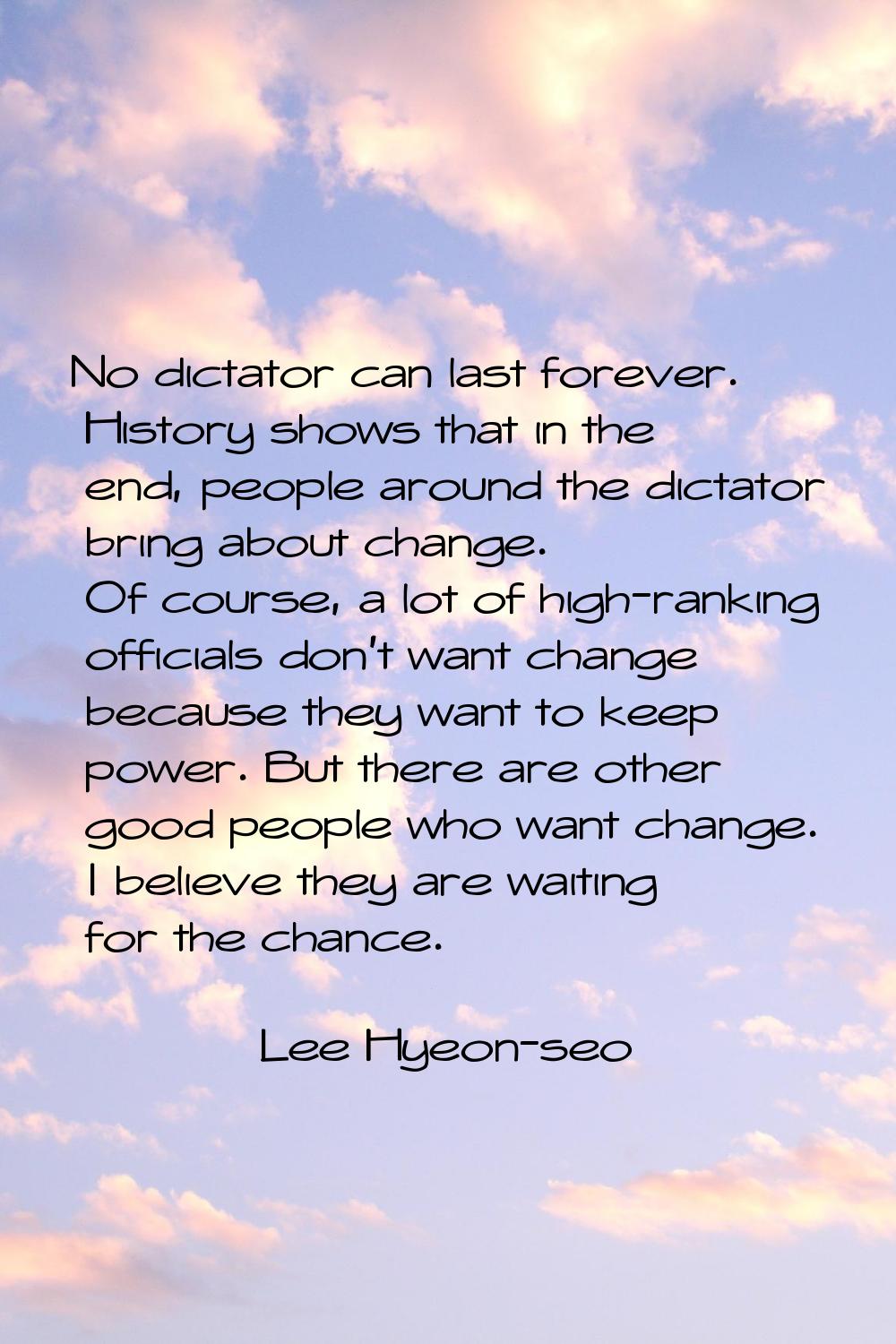 No dictator can last forever. History shows that in the end, people around the dictator bring about