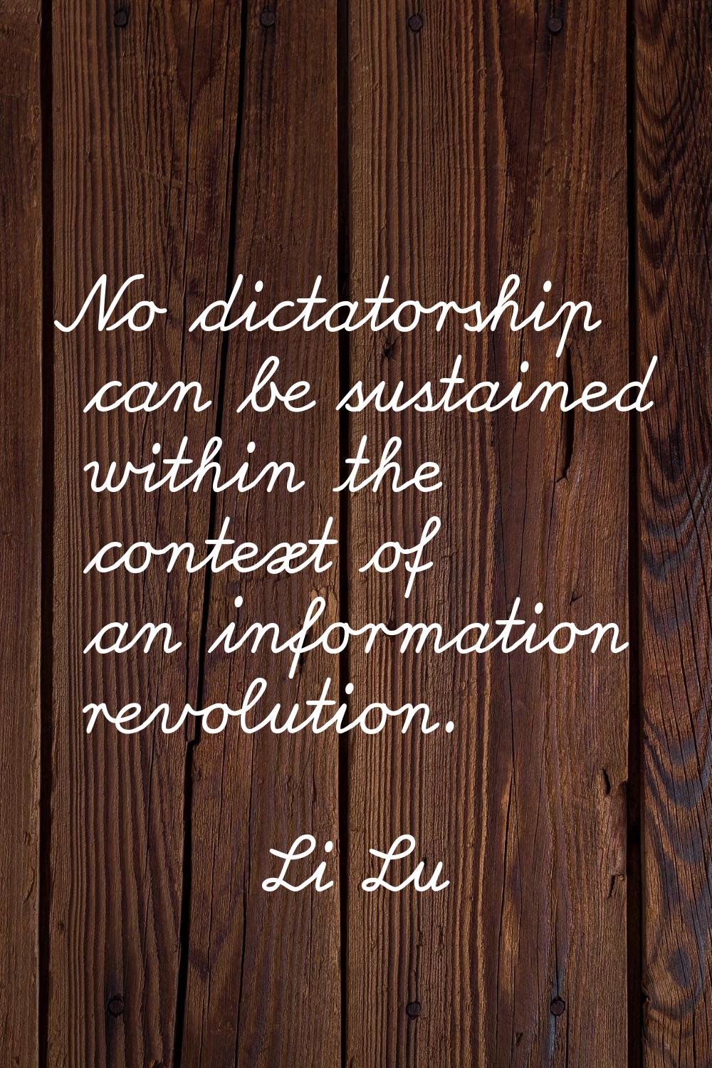 No dictatorship can be sustained within the context of an information revolution.