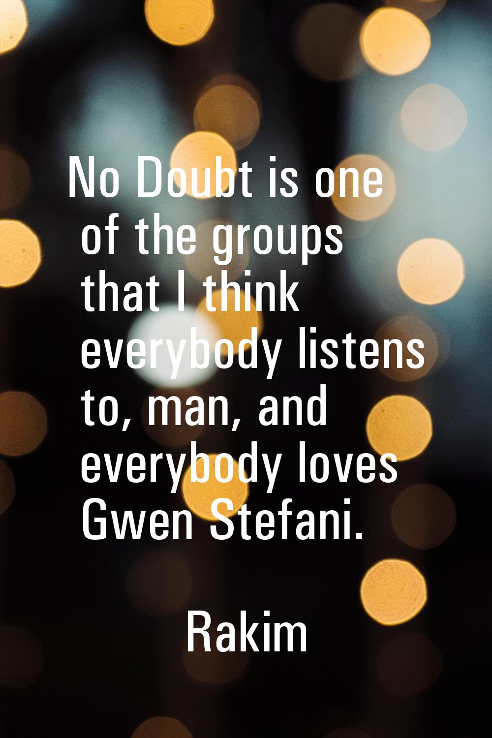 No Doubt is one of the groups that I think everybody listens to, man, and everybody loves Gwen Stef