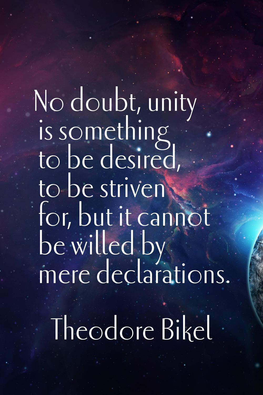 No doubt, unity is something to be desired, to be striven for, but it cannot be willed by mere decl