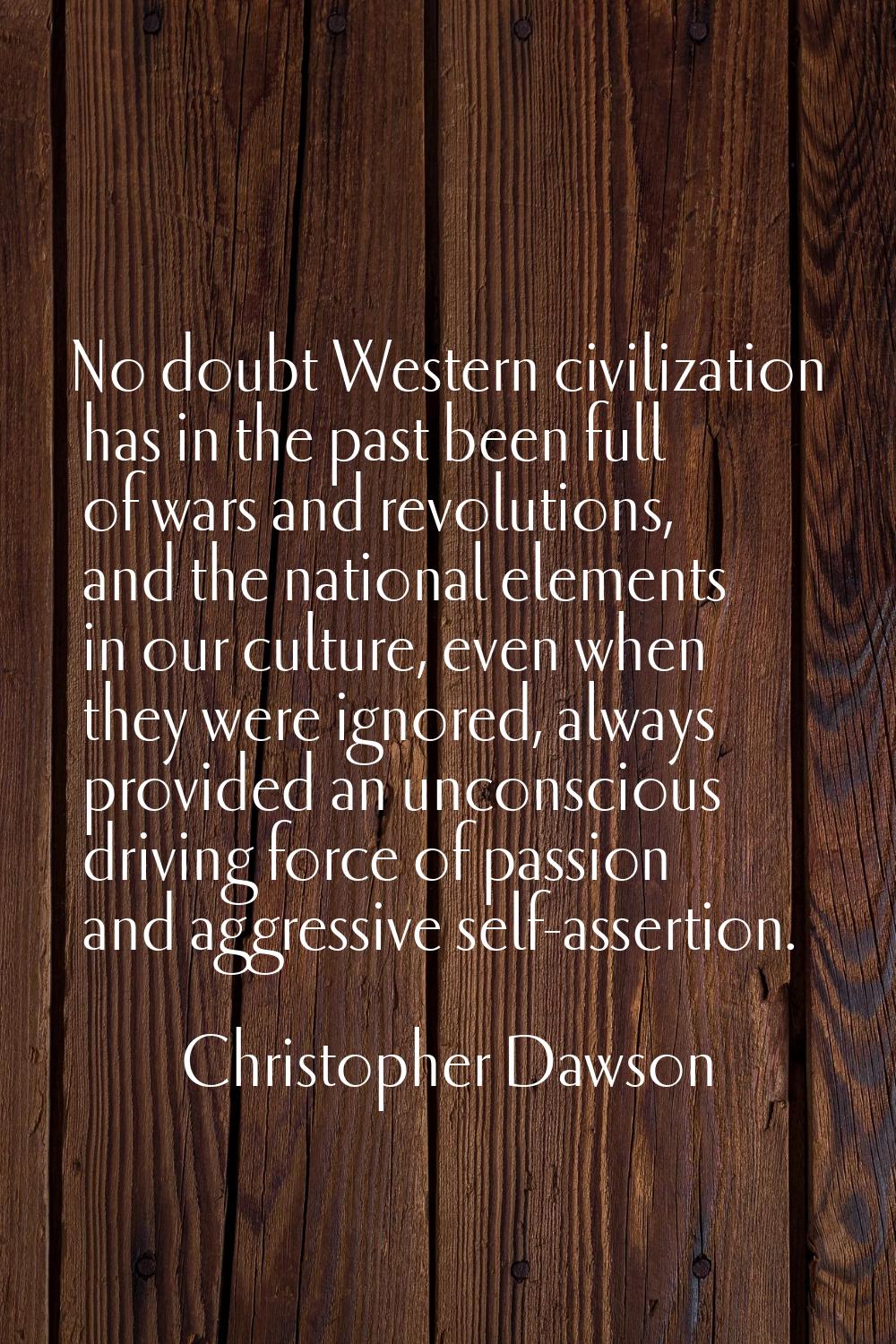No doubt Western civilization has in the past been full of wars and revolutions, and the national e