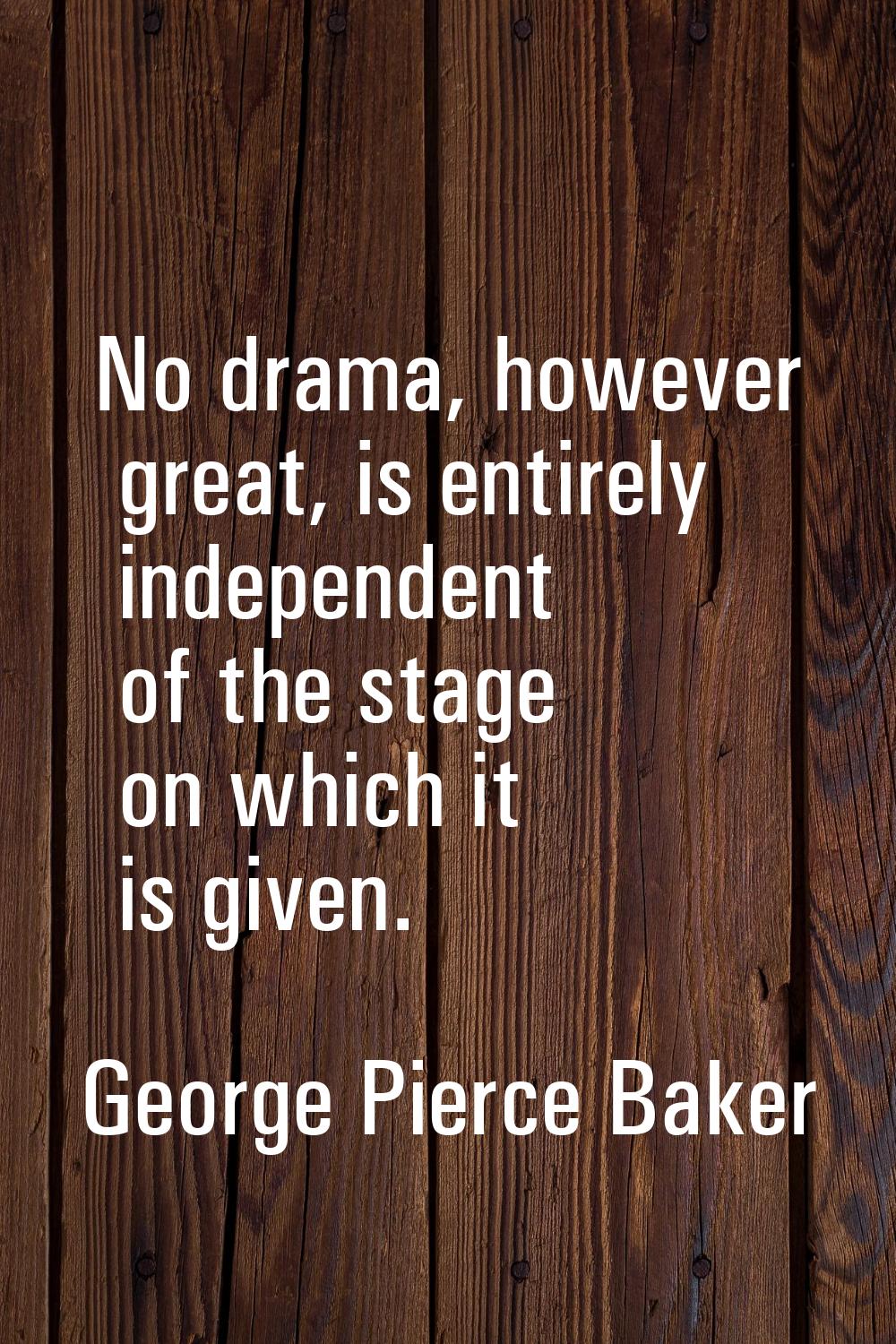 No drama, however great, is entirely independent of the stage on which it is given.