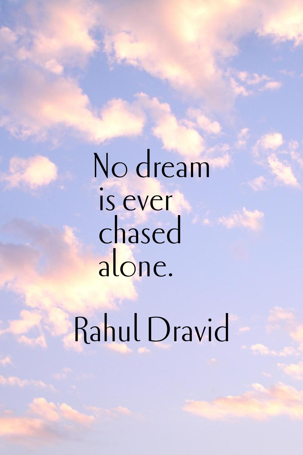 No dream is ever chased alone.