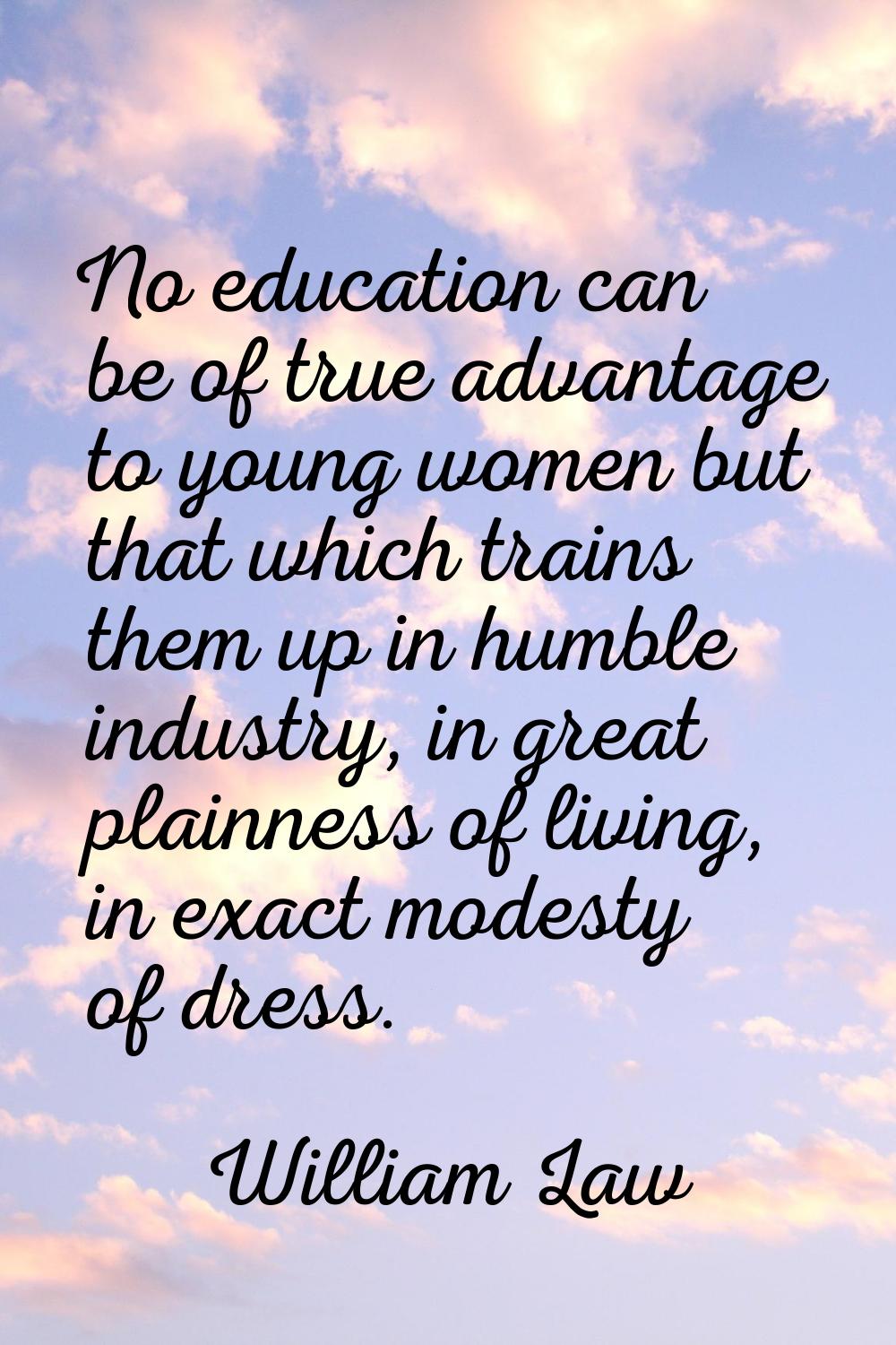 No education can be of true advantage to young women but that which trains them up in humble indust