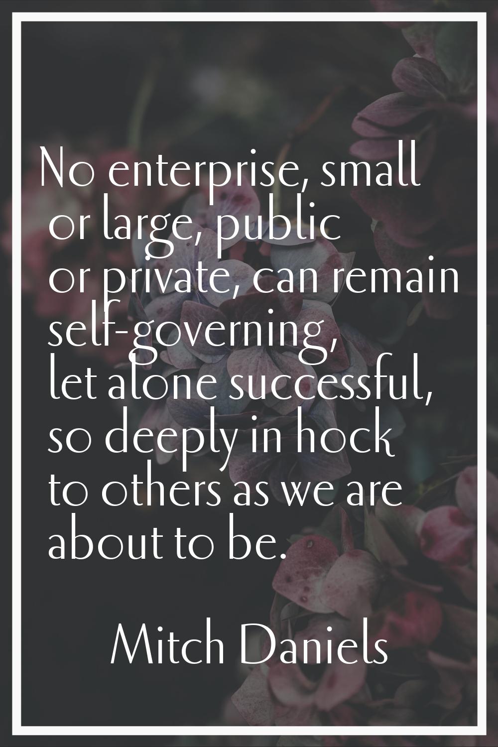 No enterprise, small or large, public or private, can remain self-governing, let alone successful, 