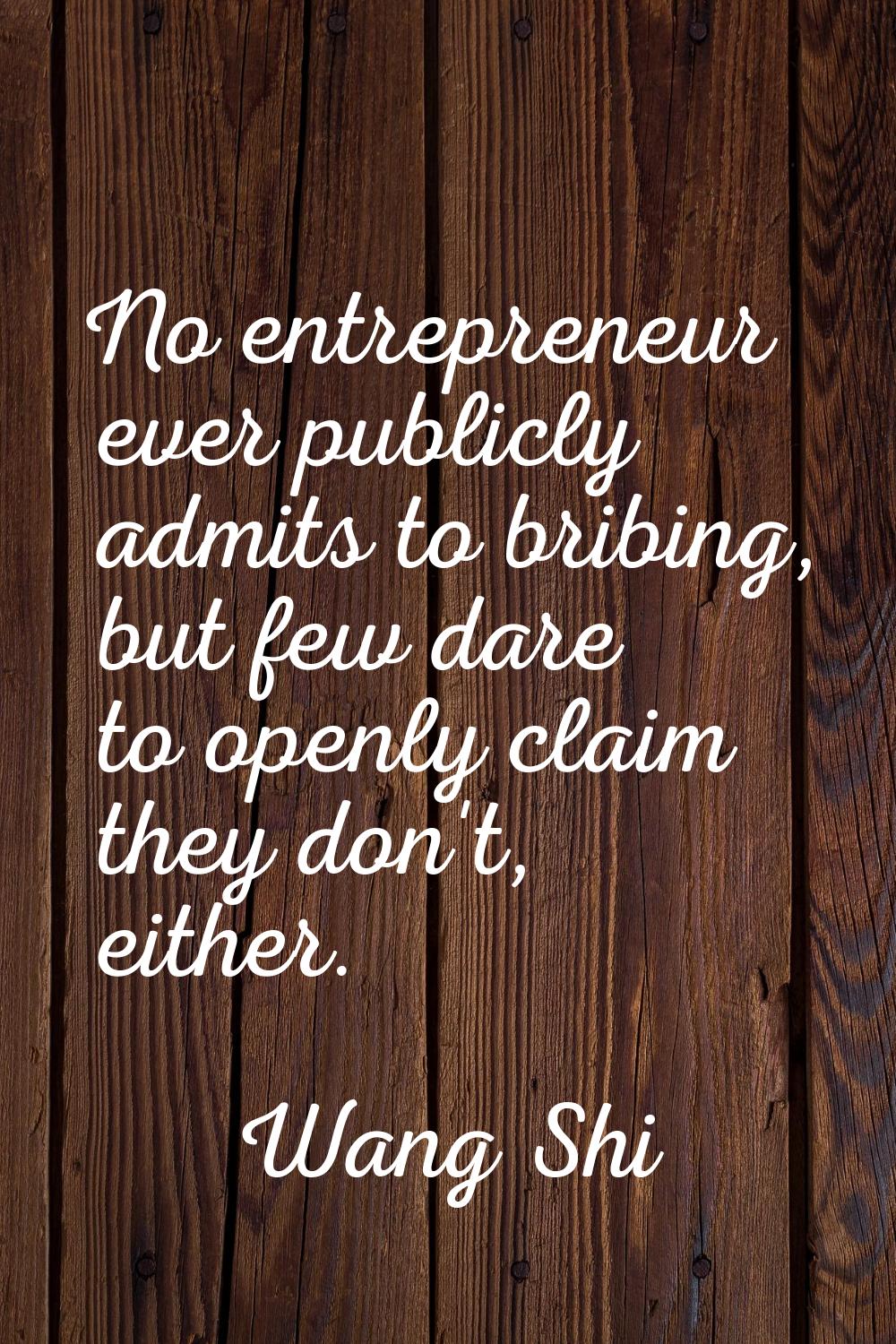 No entrepreneur ever publicly admits to bribing, but few dare to openly claim they don't, either.