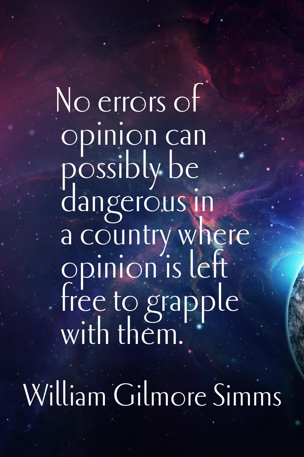 No errors of opinion can possibly be dangerous in a country where opinion is left free to grapple w