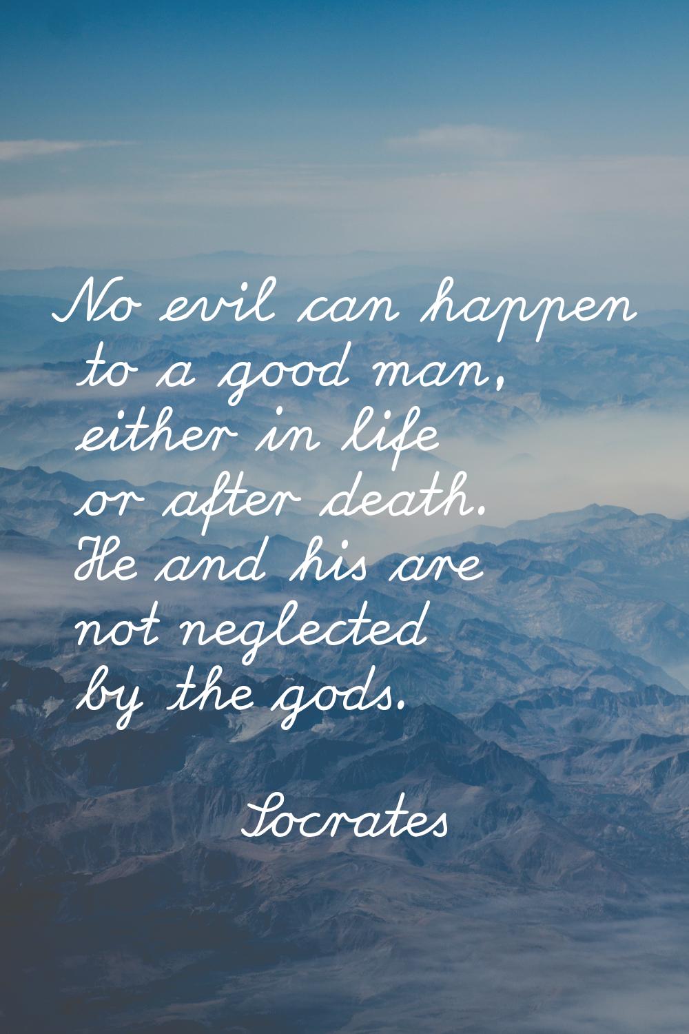 No evil can happen to a good man, either in life or after death. He and his are not neglected by th