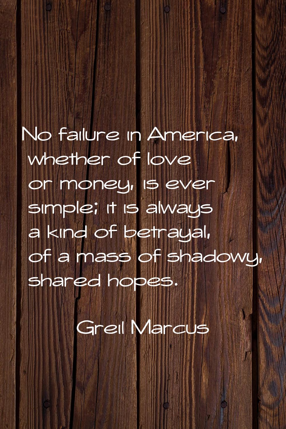 No failure in America, whether of love or money, is ever simple; it is always a kind of betrayal, o