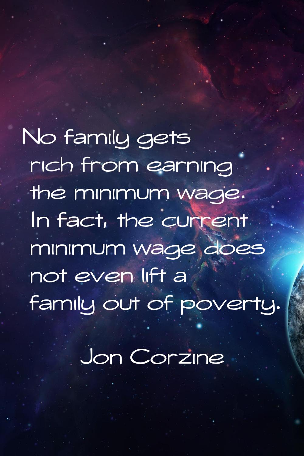 No family gets rich from earning the minimum wage. In fact, the current minimum wage does not even 