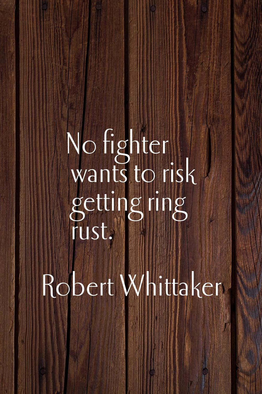 No fighter wants to risk getting ring rust.