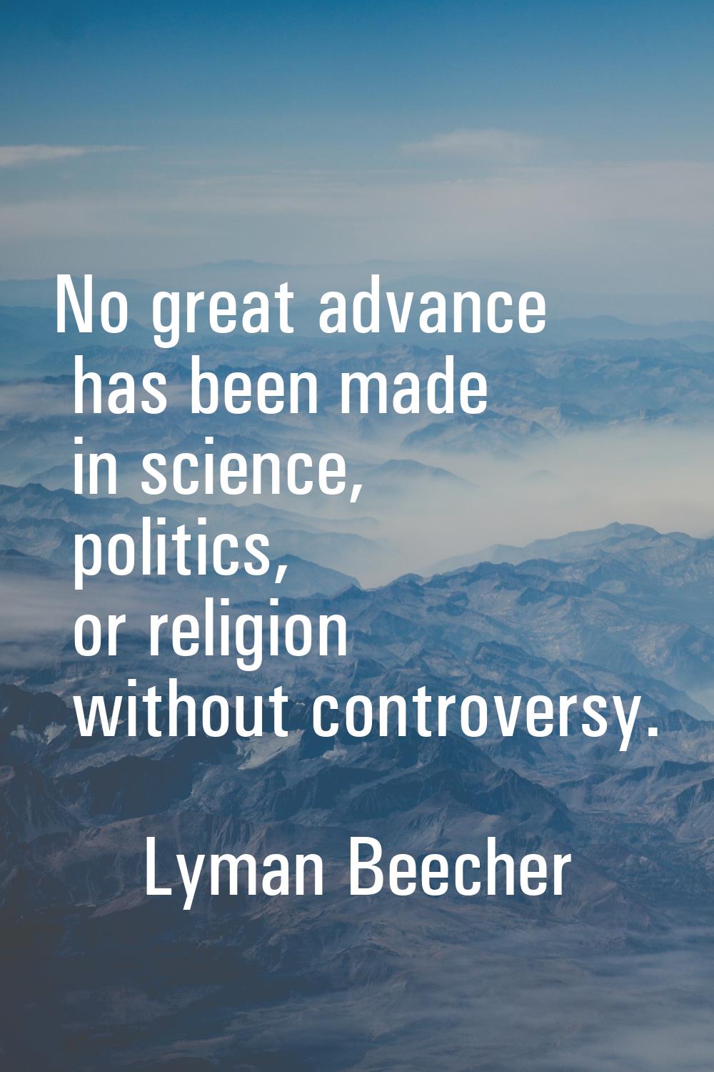 No great advance has been made in science, politics, or religion without controversy.