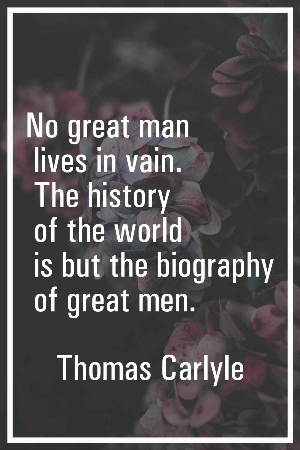 No great man lives in vain. The history of the world is but the biography of great men.
