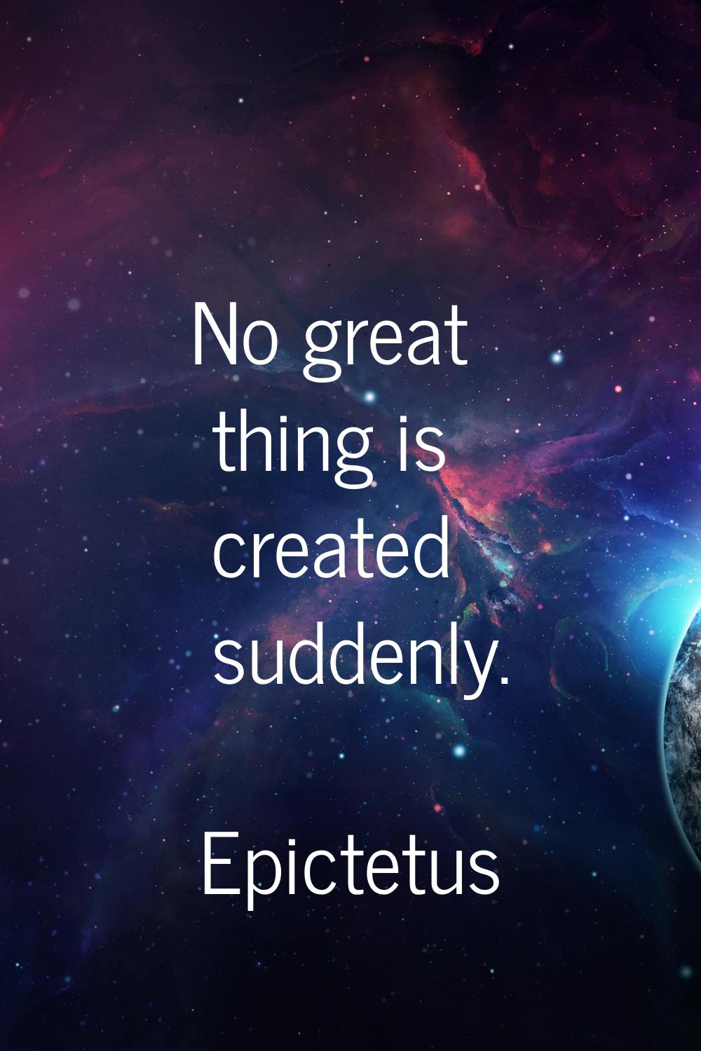 No great thing is created suddenly.