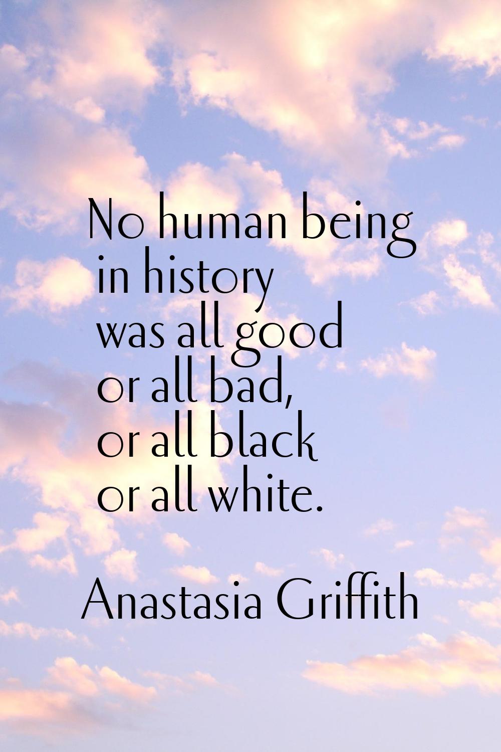 No human being in history was all good or all bad, or all black or all white.