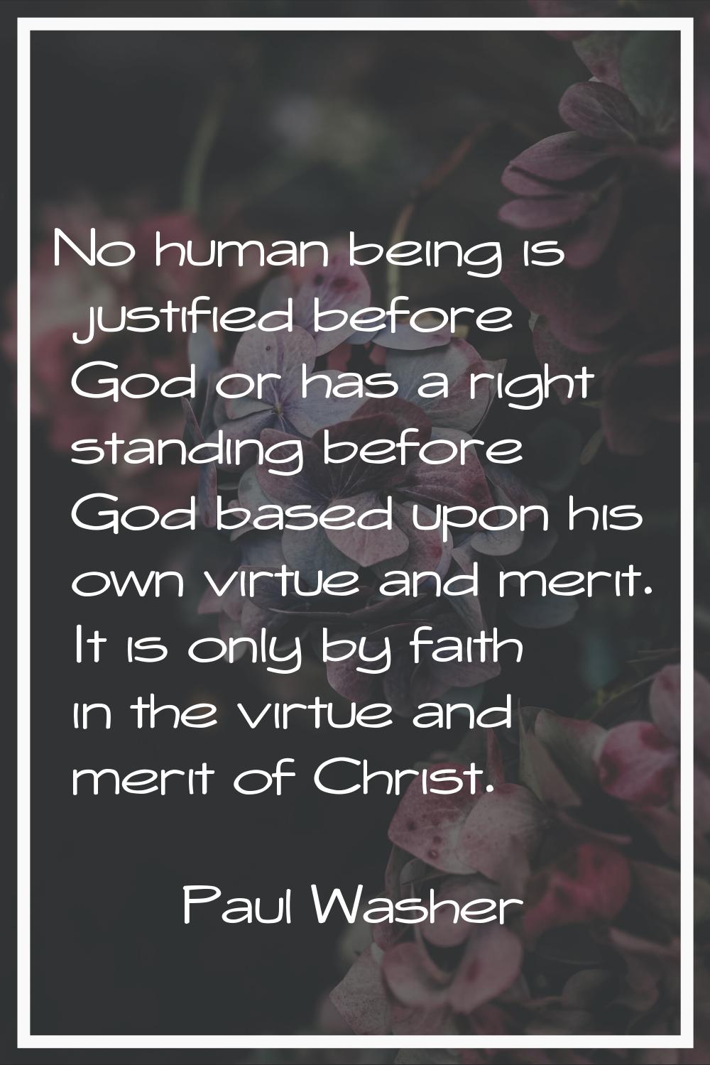 No human being is justified before God or has a right standing before God based upon his own virtue