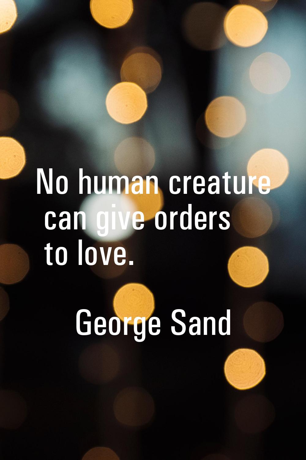 No human creature can give orders to love.