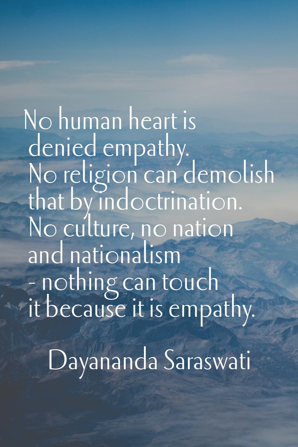 No human heart is denied empathy. No religion can demolish that by indoctrination. No culture, no n