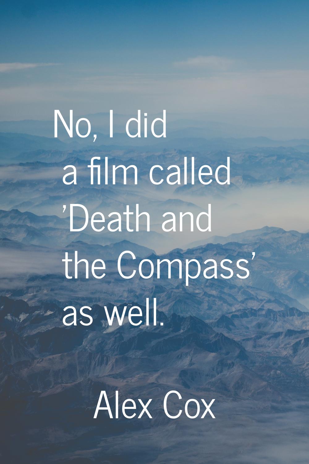 No, I did a film called 'Death and the Compass' as well.