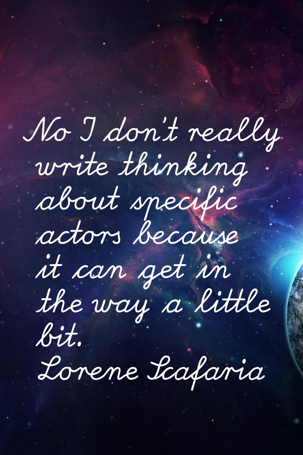 No I don't really write thinking about specific actors because it can get in the way a little bit.