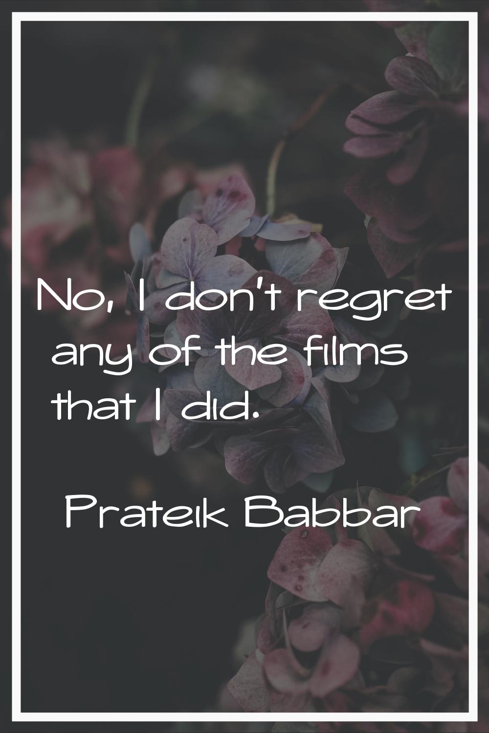 No, I don't regret any of the films that I did.