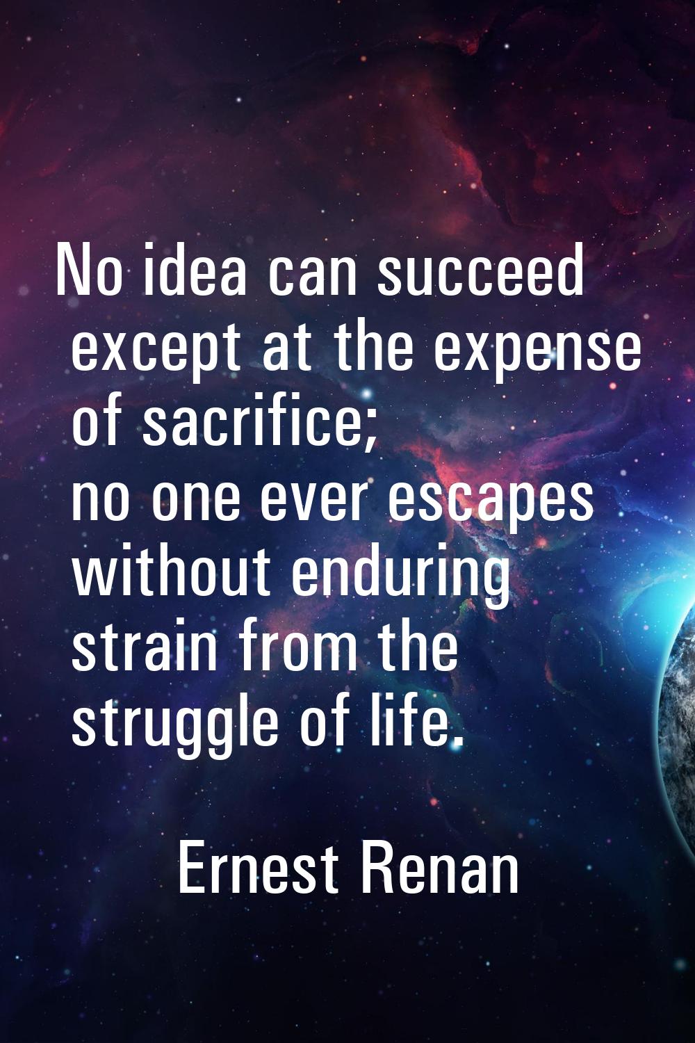 No idea can succeed except at the expense of sacrifice; no one ever escapes without enduring strain