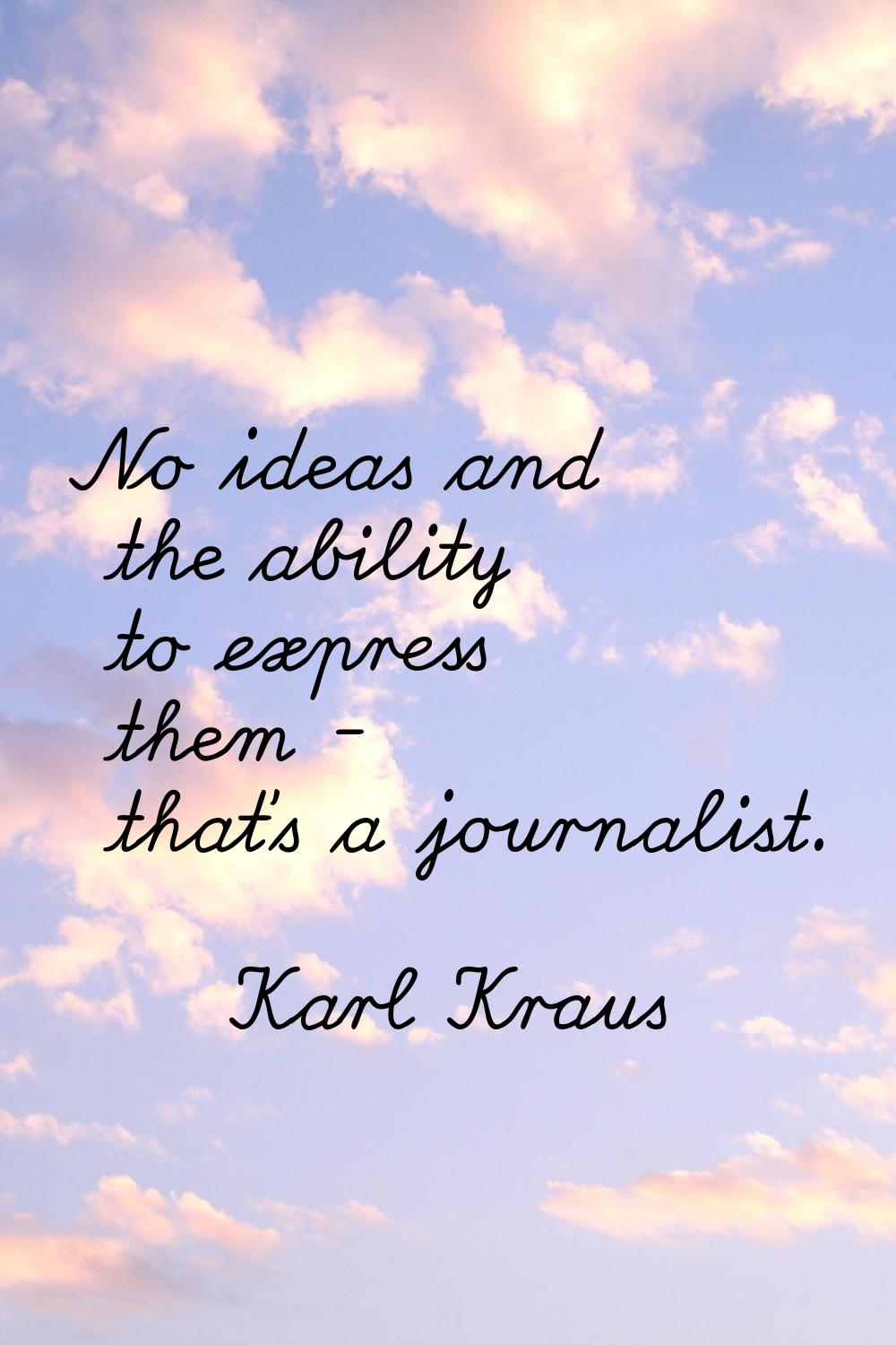 No ideas and the ability to express them - that's a journalist.