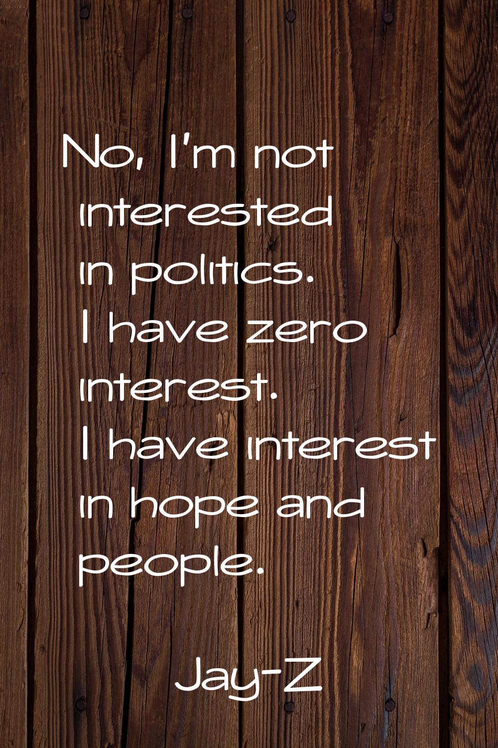 No, I'm not interested in politics. I have zero interest. I have interest in hope and people.