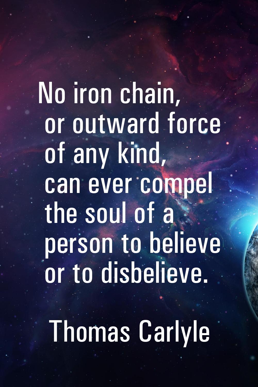 No iron chain, or outward force of any kind, can ever compel the soul of a person to believe or to 
