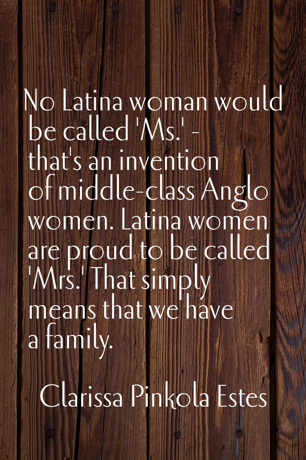 No Latina woman would be called 'Ms.' - that's an invention of middle-class Anglo women. Latina wom