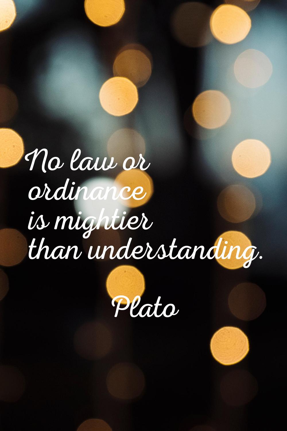 No law or ordinance is mightier than understanding.