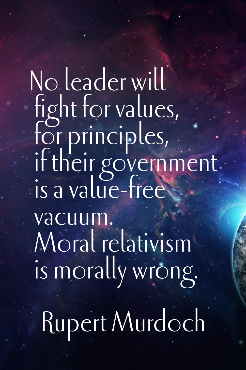 No leader will fight for values, for principles, if their government is a value-free vacuum. Moral 