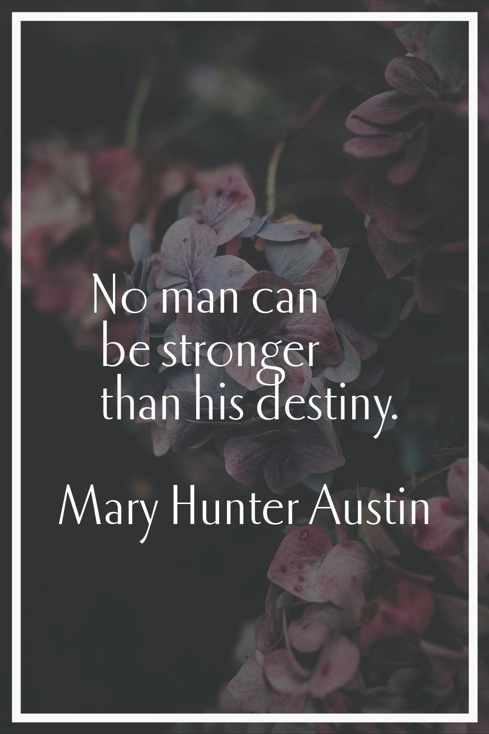 No man can be stronger than his destiny.