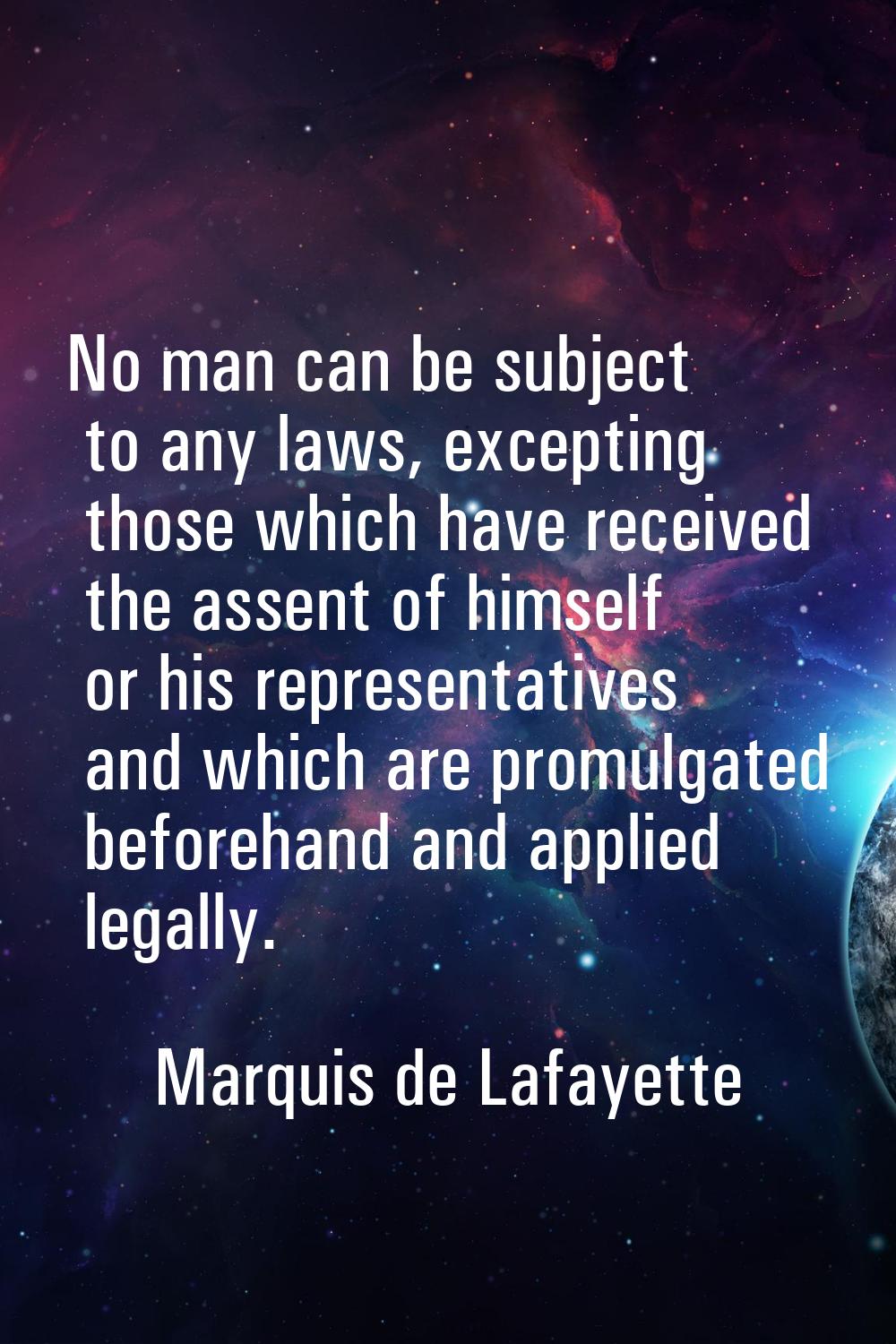 No man can be subject to any laws, excepting those which have received the assent of himself or his