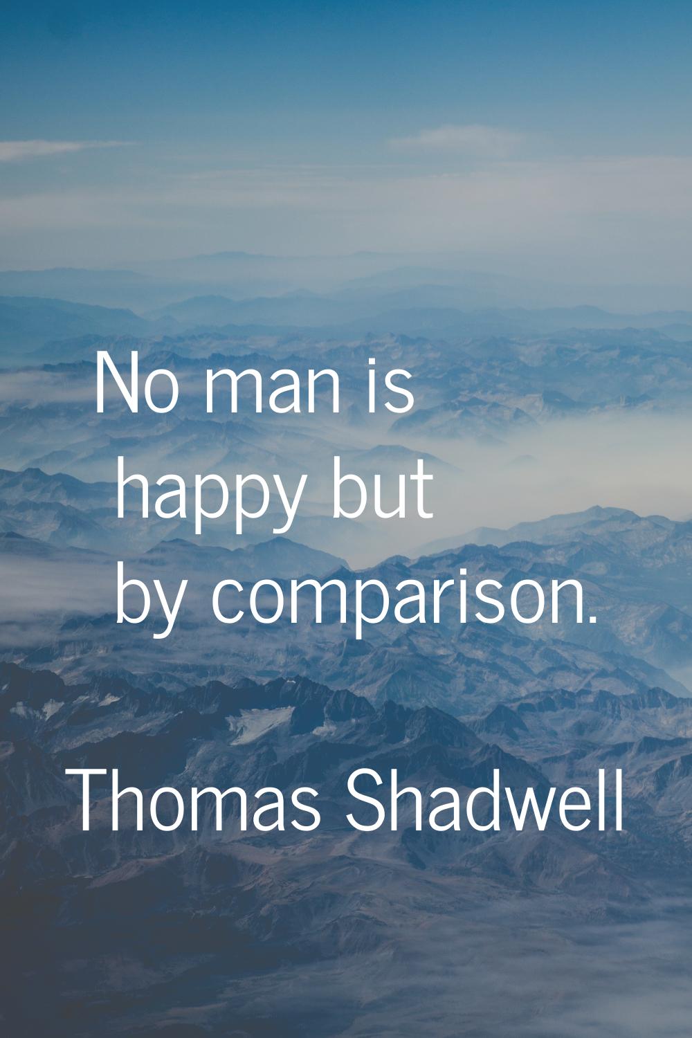 No man is happy but by comparison.