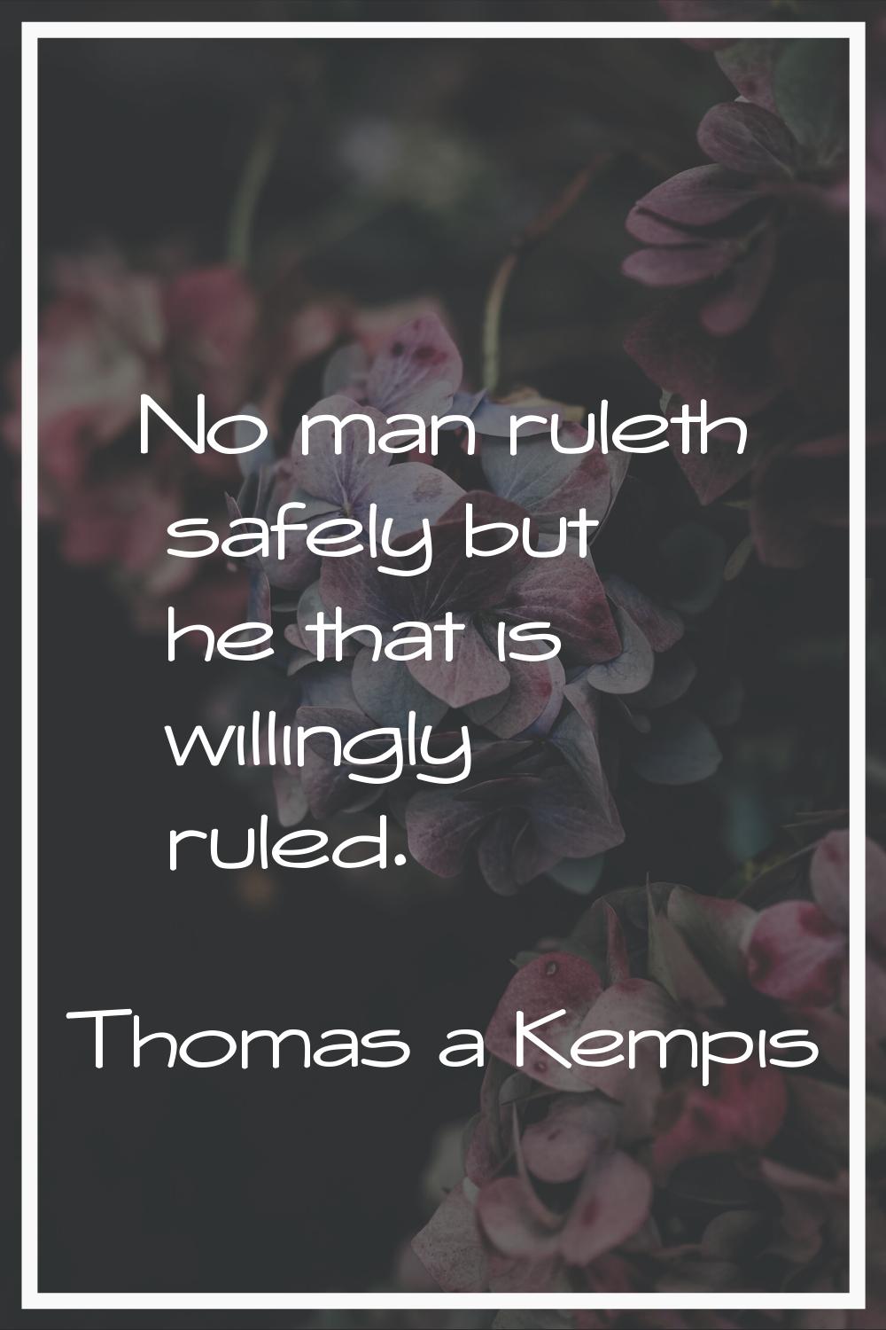 No man ruleth safely but he that is willingly ruled.