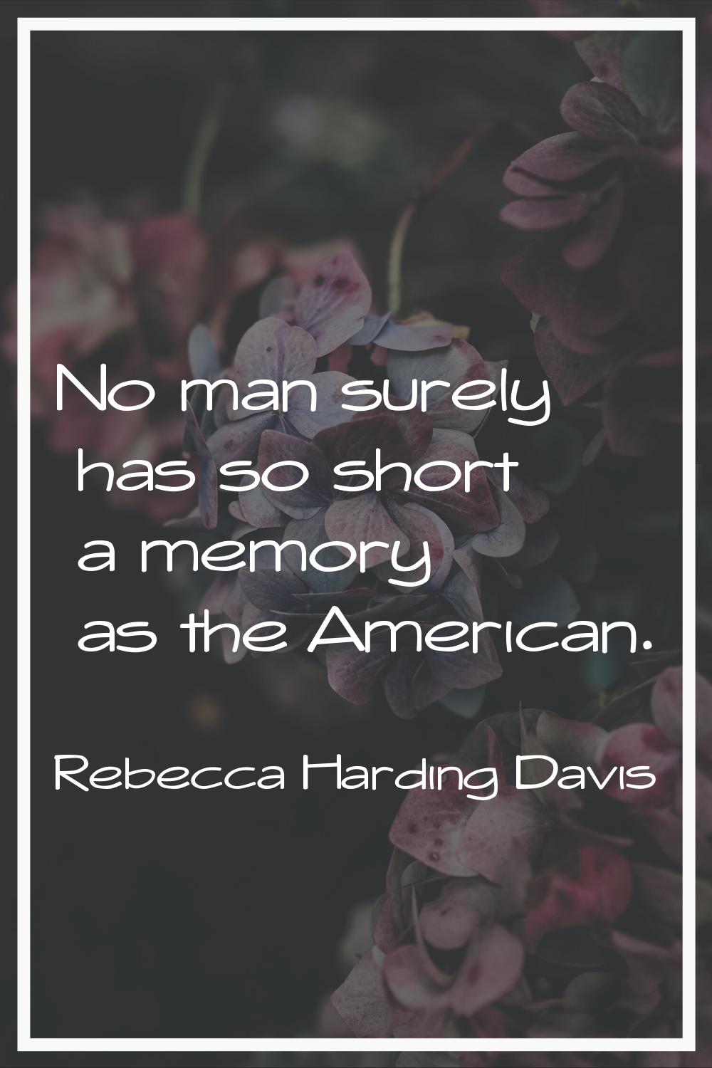 No man surely has so short a memory as the American.