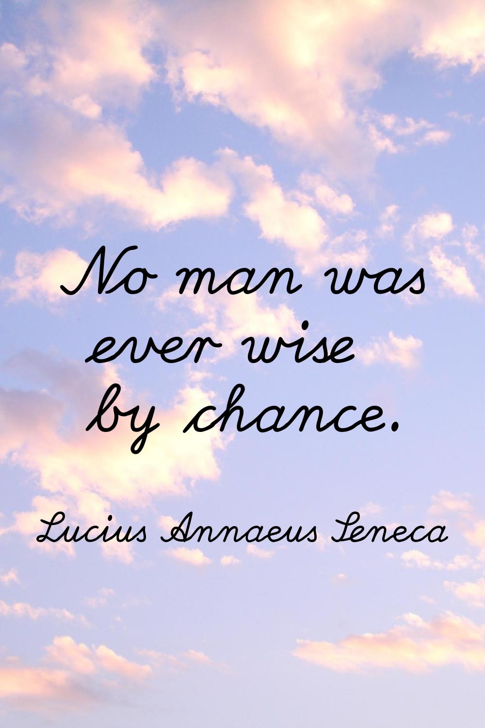 No man was ever wise by chance.
