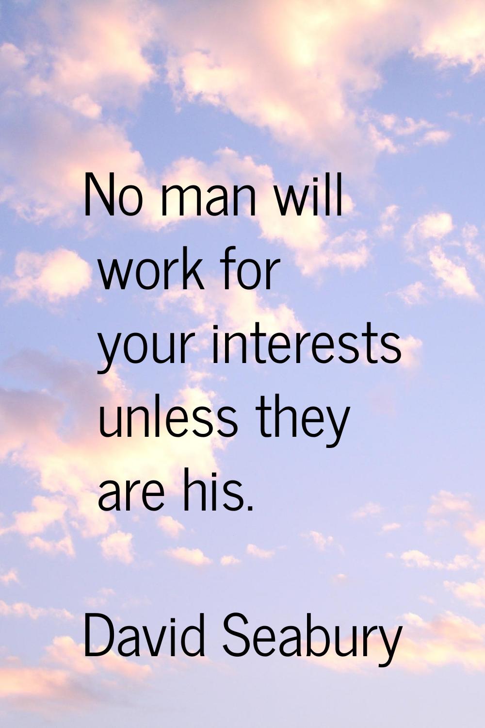 No man will work for your interests unless they are his.