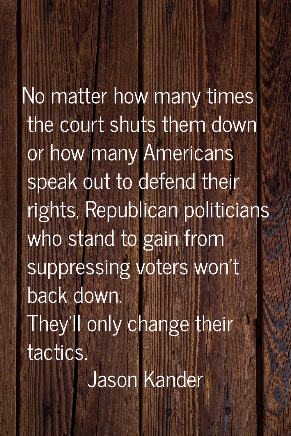 No matter how many times the court shuts them down or how many Americans speak out to defend their 